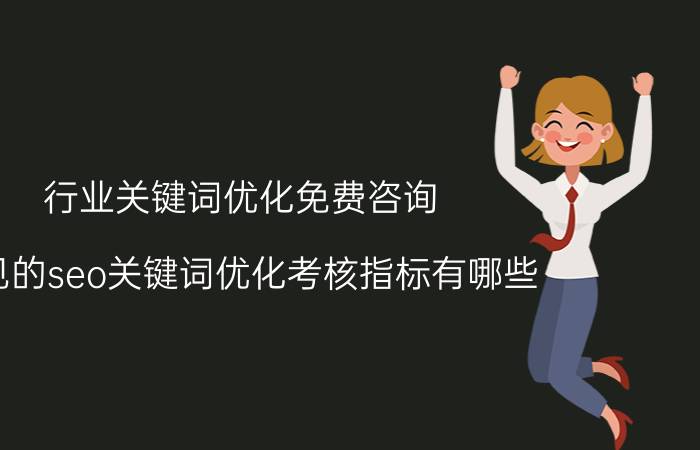 行业关键词优化免费咨询 常见的seo关键词优化考核指标有哪些？